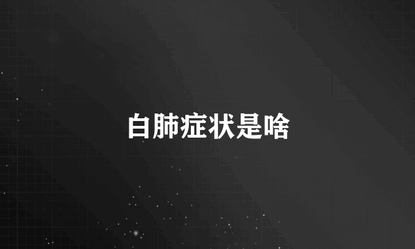 白肺症状是啥