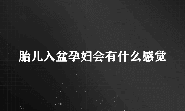 胎儿入盆孕妇会有什么感觉