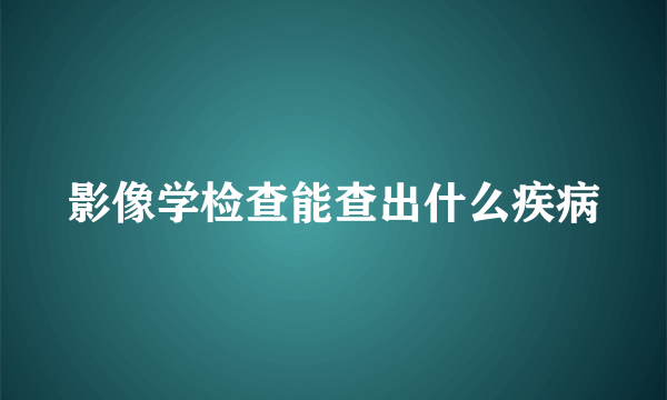 影像学检查能查出什么疾病