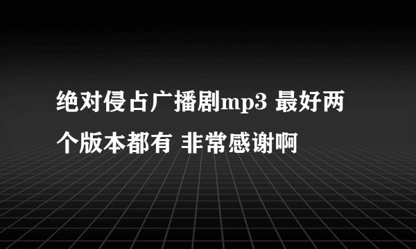 绝对侵占广播剧mp3 最好两个版本都有 非常感谢啊