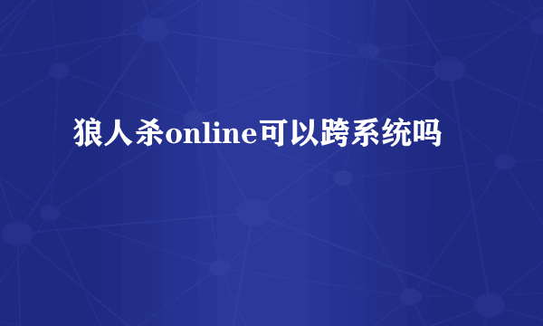 狼人杀online可以跨系统吗