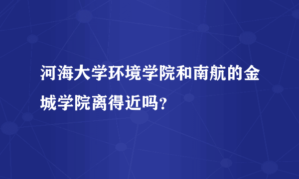 河海大学环境学院和南航的金城学院离得近吗？