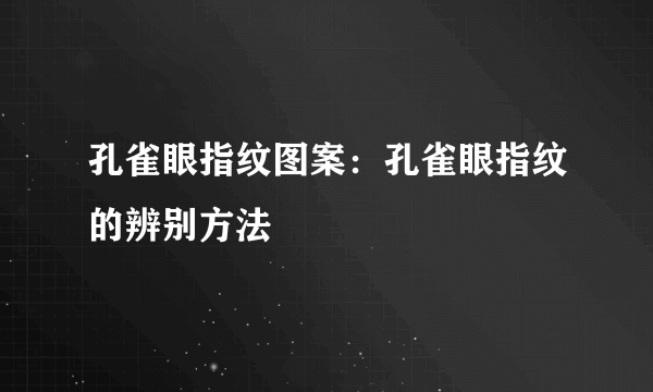 孔雀眼指纹图案：孔雀眼指纹的辨别方法