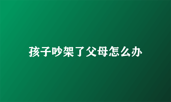 孩子吵架了父母怎么办
