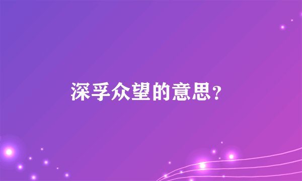 深孚众望的意思？