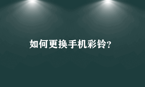 如何更换手机彩铃？