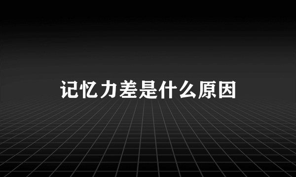 记忆力差是什么原因