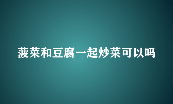 菠菜和豆腐一起炒菜可以吗