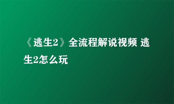 《逃生2》全流程解说视频 逃生2怎么玩