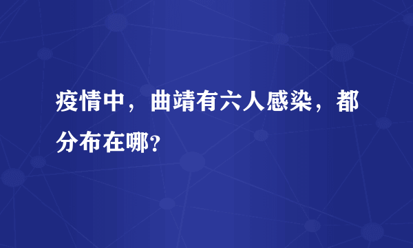 疫情中，曲靖有六人感染，都分布在哪？