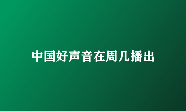 中国好声音在周几播出