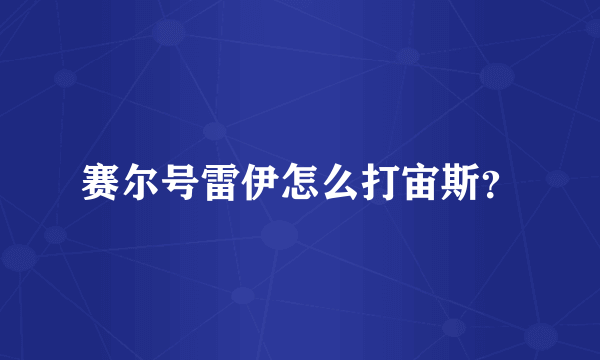 赛尔号雷伊怎么打宙斯？