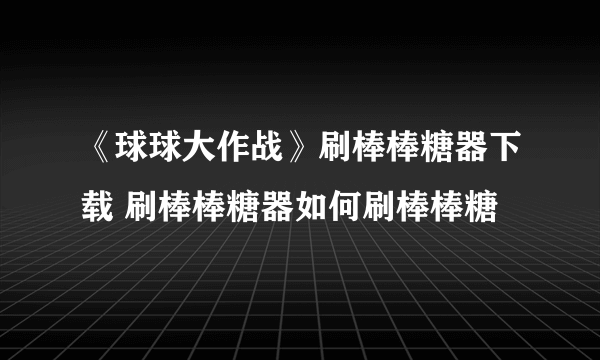 《球球大作战》刷棒棒糖器下载 刷棒棒糖器如何刷棒棒糖