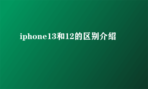 iphone13和12的区别介绍