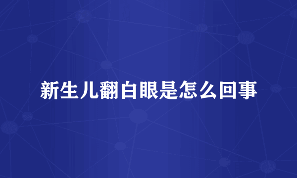新生儿翻白眼是怎么回事