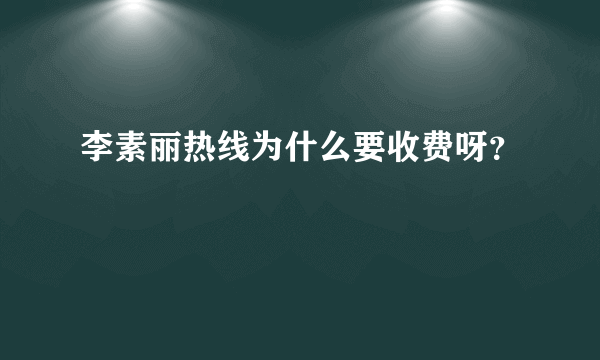 李素丽热线为什么要收费呀？