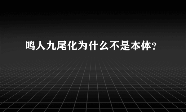 鸣人九尾化为什么不是本体？