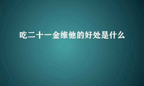 吃二十一金维他的好处是什么
