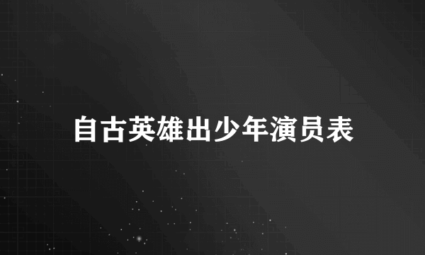 自古英雄出少年演员表