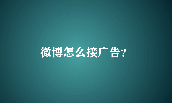 微博怎么接广告？