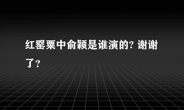 红罂粟中俞颖是谁演的? 谢谢了？