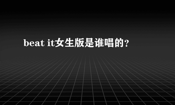 beat it女生版是谁唱的？