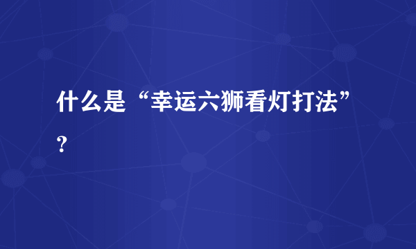 什么是“幸运六狮看灯打法”？