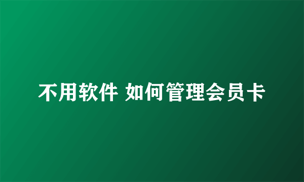 不用软件 如何管理会员卡
