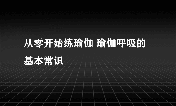 从零开始练瑜伽 瑜伽呼吸的基本常识