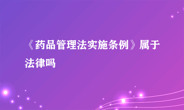 《药品管理法实施条例》属于法律吗
