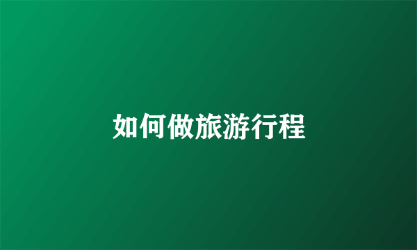如何做旅游行程