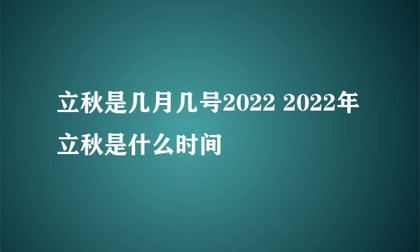 立秋是几月几号2022 2022年立秋是什么时间