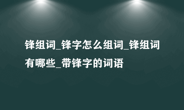 锋组词_锋字怎么组词_锋组词有哪些_带锋字的词语