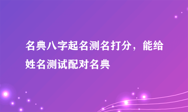 名典八字起名测名打分，能给姓名测试配对名典
