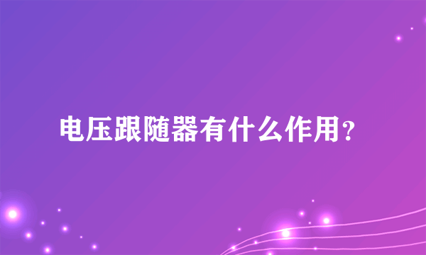 电压跟随器有什么作用？