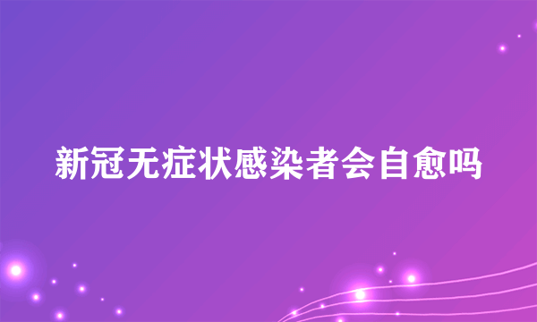 新冠无症状感染者会自愈吗