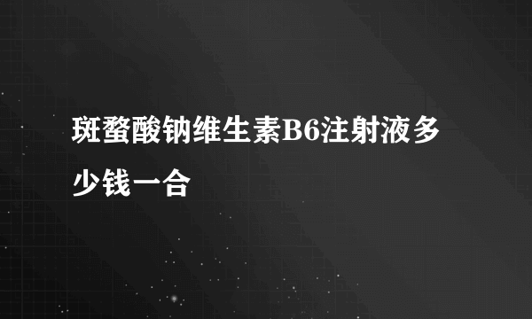 斑蝥酸钠维生素B6注射液多少钱一合