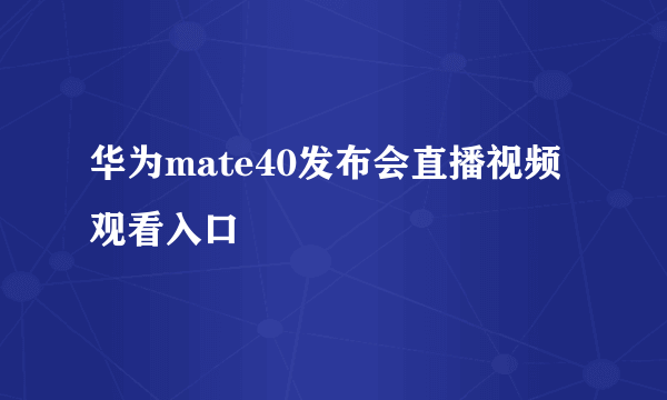 华为mate40发布会直播视频观看入口
