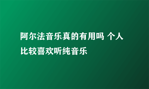 阿尔法音乐真的有用吗 个人比较喜欢听纯音乐