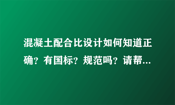 混凝土配合比设计如何知道正确？有国标？规范吗？请帮我解答？