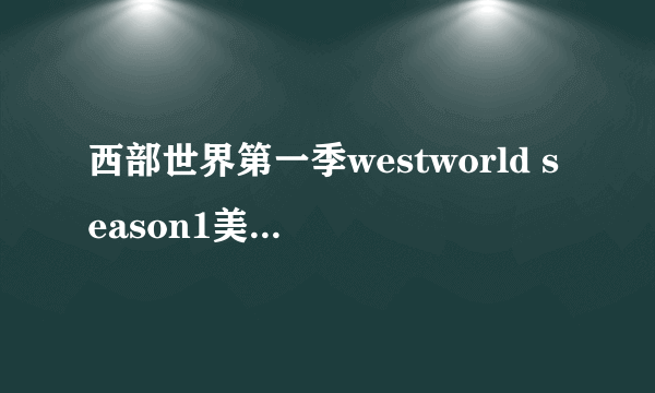 西部世界第一季westworld season1美剧全集在哪下载呢？