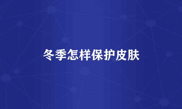 冬季怎样保护皮肤
