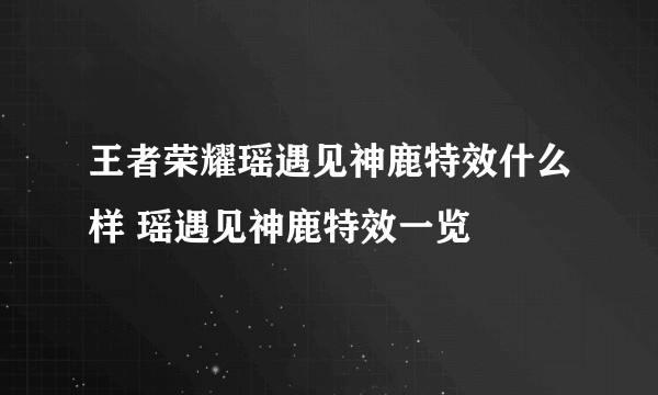 王者荣耀瑶遇见神鹿特效什么样 瑶遇见神鹿特效一览