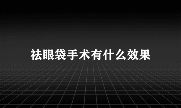 祛眼袋手术有什么效果