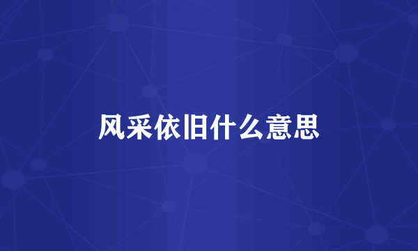 风采依旧什么意思