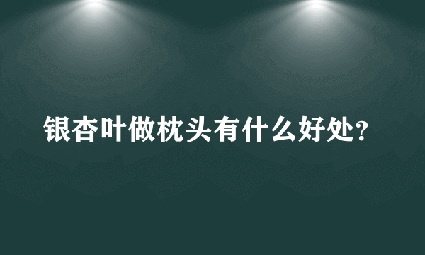 银杏叶做枕头有什么好处？
