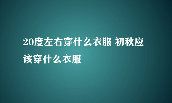 20度左右穿什么衣服 初秋应该穿什么衣服