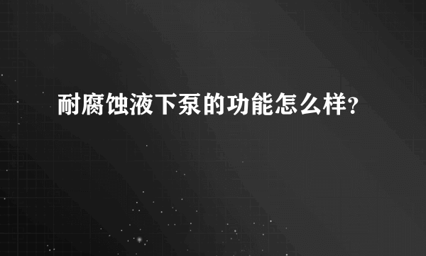 耐腐蚀液下泵的功能怎么样？