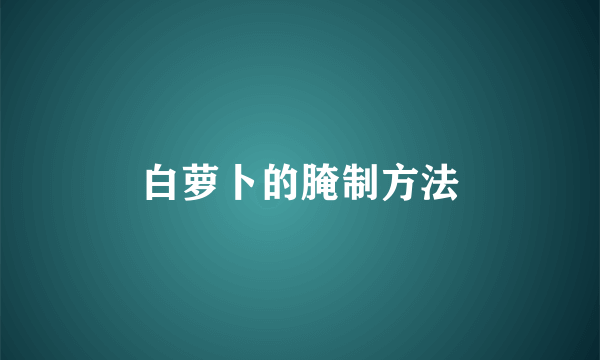 白萝卜的腌制方法