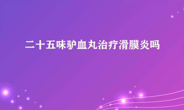 二十五味驴血丸治疗滑膜炎吗